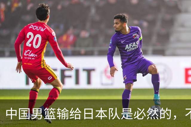 中国男篮输给日本队是必然的，不能太怪罪于郭士强和球员